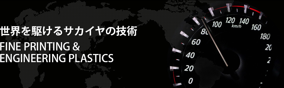 Sakaiya's world-class technology FINE PRINTING & ENGINEERING PLASTICS